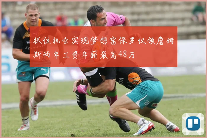 抓住机会实现梦想富保罗仅领詹姆斯两年工资年薪最高48万