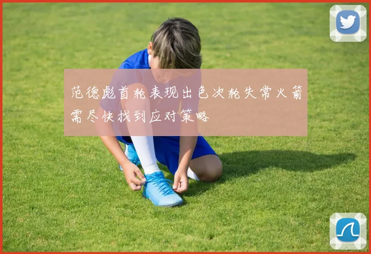 范德彪首轮表现出色次轮失常火箭需尽快找到应对策略