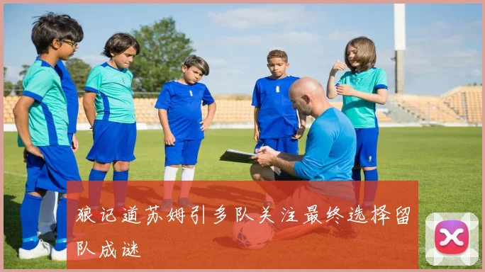 狼记道苏姆引多队关注最终选择留队成谜