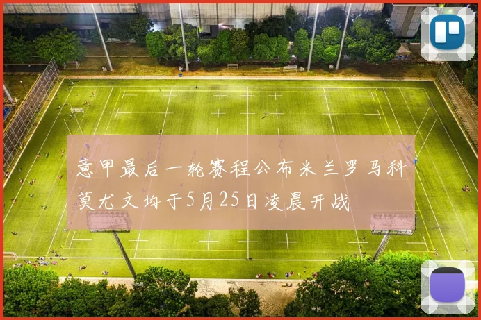 意甲最后一轮赛程公布米兰罗马科莫尤文均于5月25日凌晨开战