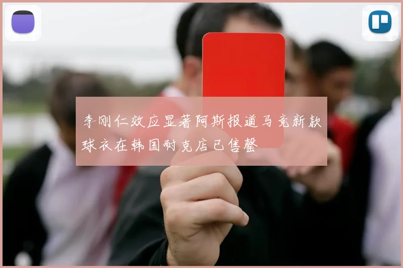 李刚仁效应显著阿斯报道马竞新款球衣在韩国耐克店已售罄