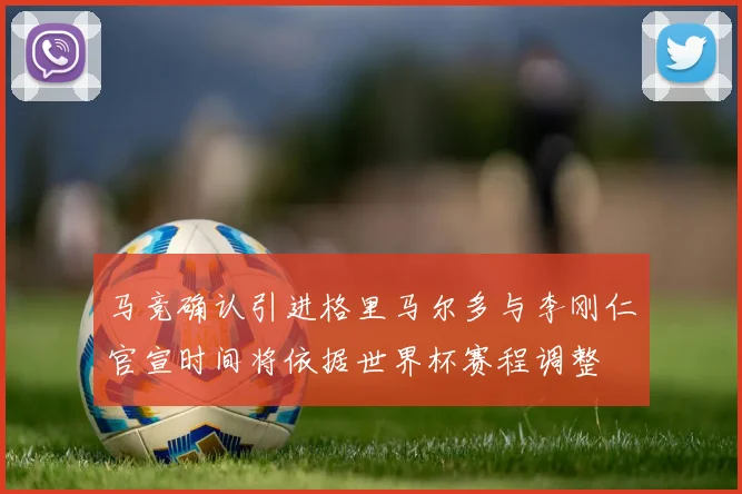 马竞确认引进格里马尔多与李刚仁官宣时间将依据世界杯赛程调整